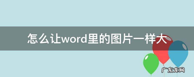 怎么让word里所有的图片一样大 怎么让word里的图片一样大