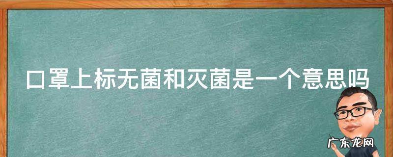 口罩上标无菌和灭菌是一个意思吗 口罩上标无菌和灭菌是一个意思吗