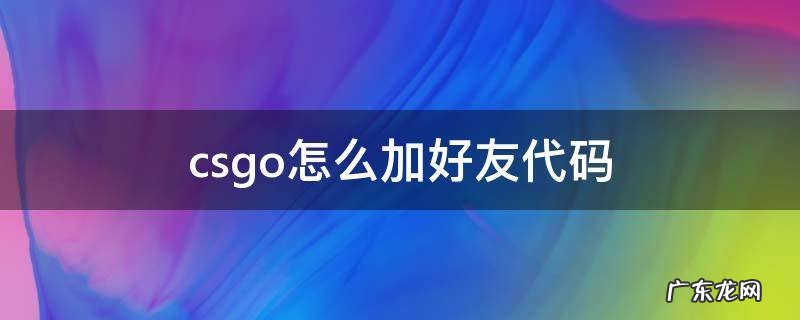 csgo怎么加好友代码 csgo怎么通过代码加好友