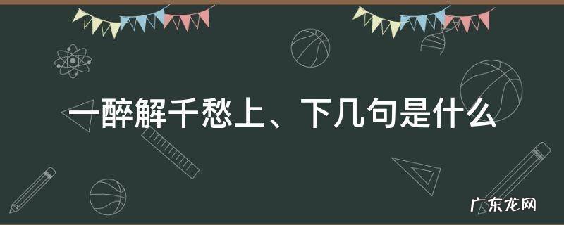 一醉解千愁,下一句怎么说? 一醉解千愁上、下几句是什么