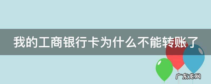 我的工商银行卡为什么不能转账了