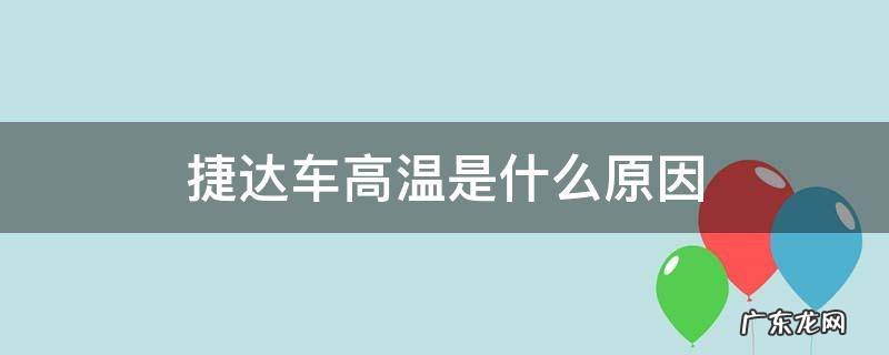 捷达车高温是什么原因 捷达车高温是怎么回事
