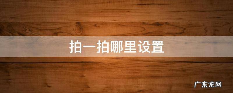 拍一拍哪里设置 拍一拍哪里设置?