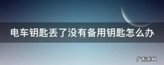 电车钥匙丢了没有备用钥匙怎么办 电车钥匙丢了没有备用钥匙怎么办呢