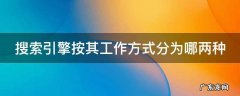 搜索引擎按其工作方式分为哪两种 搜索引擎按其工作方式分为哪两种