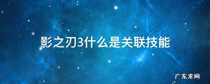 影之刃3什么叫关联技能 影之刃3什么是关联技能