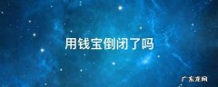 用钱宝倒闭了吗 用钱宝倒闭了吗进不去还一天天的还催我还款