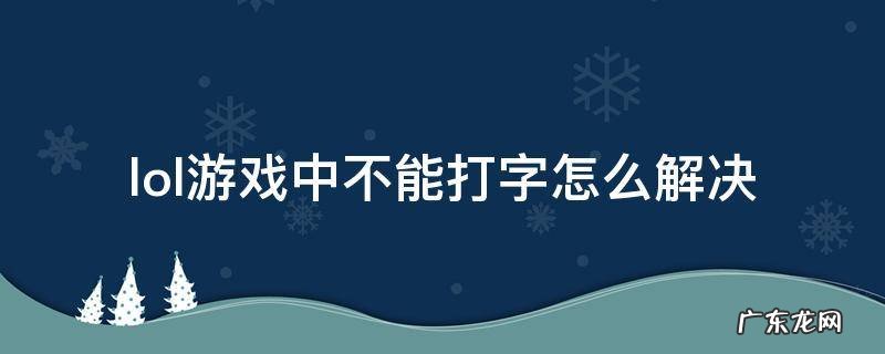 为什么lol进入游戏不能打字 lol游戏中不能打字怎么解决