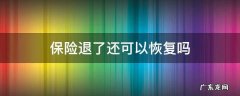 保险退了还可以恢复吗? 保险退了还可以恢复吗