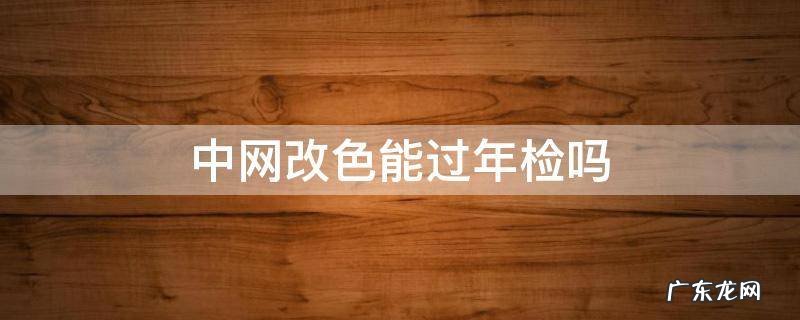 汽车改装中网颜色能过年检吗 中网改色能过年检吗