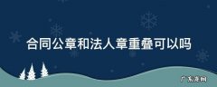 合同公章和法人章重叠可以吗 合同章与法人章的重叠