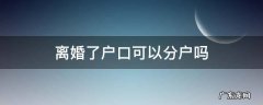 离婚了户口可以分户吗现本人不去 离婚了户口可以分户吗
