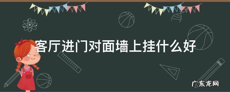客厅门口对面墙上挂什么好 客厅进门对面墙上挂什么好