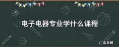 电子电器是什么专业学的 电子电器专业学什么课程