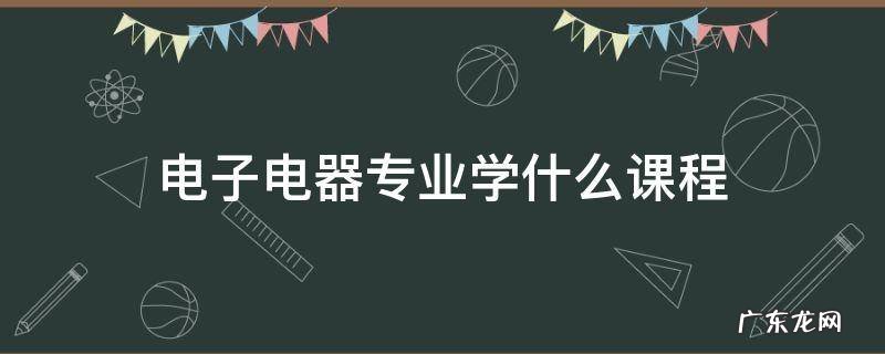 电子电器是什么专业学的 电子电器专业学什么课程