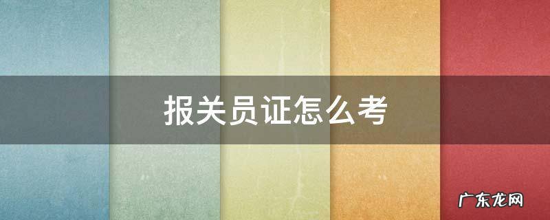 报关员证怎么考 报关员资格考试 报关员证怎么考