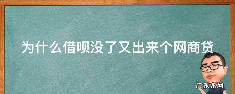 为什么借呗没了又出来个网商贷 为什么我本来有借呗 后来借呗突然没有了 变成了网商贷