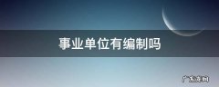 全额拨款事业单位有编制吗 事业单位有编制吗