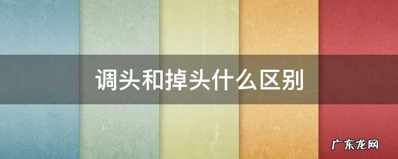 调头掉头一样吗 调头和掉头什么区别