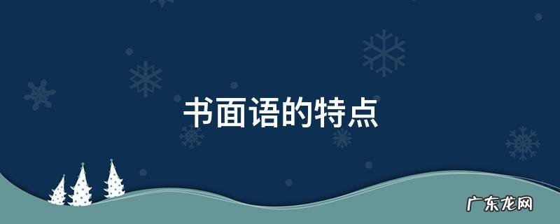 书面语的特点有哪些 书面语的特点