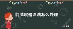 前减震漏油怎么修 前减震器漏油怎么处理