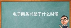 电子商务是什么时候兴起的 电子商务兴起于什么时候