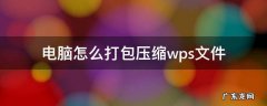 wps打包压缩文件怎么弄 电脑怎么打包压缩wps文件