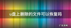 U盘文件删除能恢复吗 u盘上删除的文件可以恢复吗
