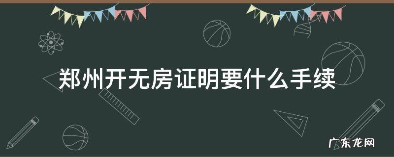 郑州开具无房证明需要什么 郑州开无房证明要什么手续