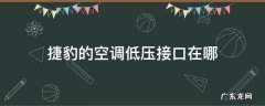 捷豹xf空调低压接口在哪里 捷豹的空调低压接口在哪