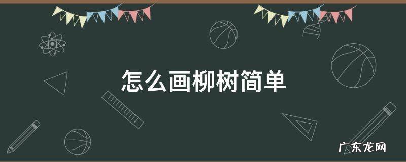 怎么画柳树简单要好看 怎么画柳树简单