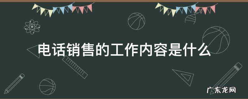 电话销售的工作内容是什么 电话销售员的工作内容