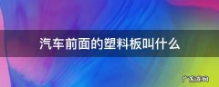 汽车前面的塑料板叫什么 汽车前面的塑料板叫什么多少钱