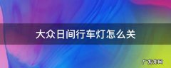 大众日间行车灯怎么关 大众车的日行灯怎么关
