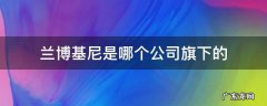 兰博基尼是谁的子公司 兰博基尼是哪个公司旗下的