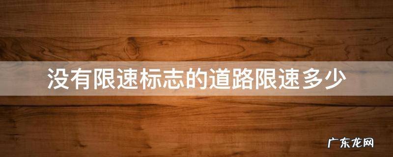 城市道路没有限速标志的道路限速多少 没有限速标志的道路限速多少