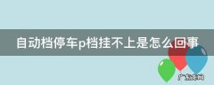 自动档停车p档挂不上是怎么回事视频 自动档停车p档挂不上是怎么回事