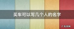 买车上面可以写几个人的名字 买车可以写几个人的名字