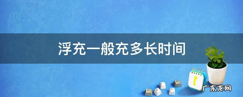 汽车电瓶浮充一般充多长时间 浮充一般充多长时间