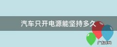 汽车只开电源能坚持多久 汽车不发动电源一般能坚持多久