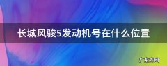 长城风骏5发动机号码位置 长城风骏5发动机号在什么位置