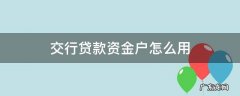 交通银行卡贷款资金账户怎么用 交行贷款资金户怎么用