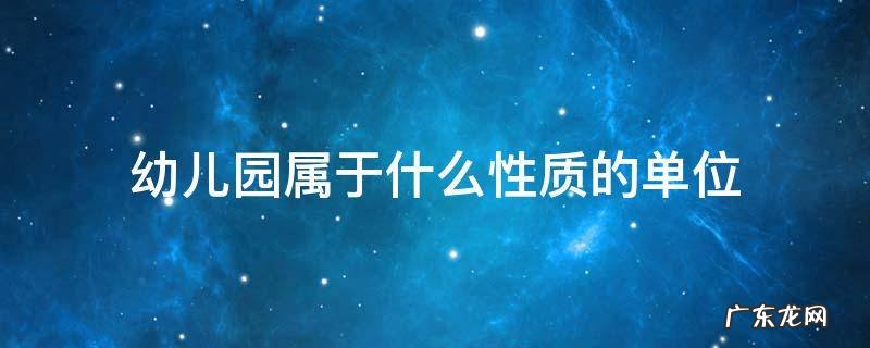 民办幼儿园属于什么性质的单位 幼儿园属于什么性质的单位