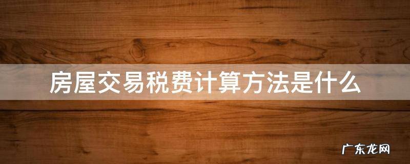房产交易税费怎么计算 房屋交易税费计算方法是什么