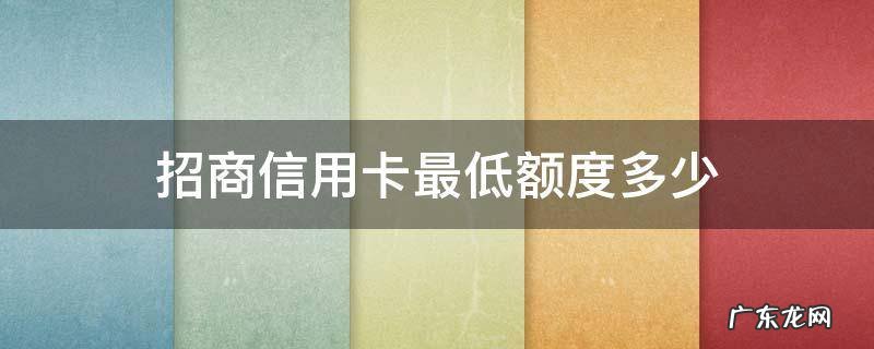 招商信用卡最低额度多少 招商银行普通卡最高额度是多少?