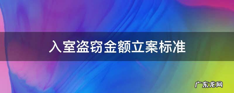 入室盗窃案立案标准 入室盗窃金额立案标准