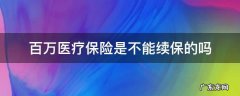 百万医疗保险出险还可以续保吗? 百万医疗保险是不能续保的吗