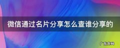 微信通过名片分享怎么查谁分享的呢 微信通过名片分享怎么查谁分享的