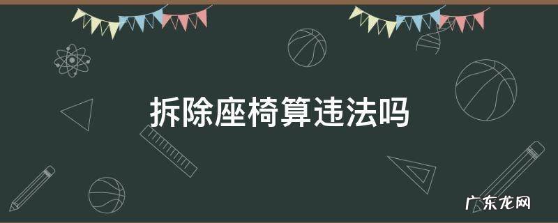 拆除座椅算违法吗 拆除座椅怎么处罚规定