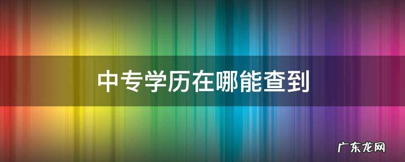中专学历哪里能查到吗 中专学历在哪能查到